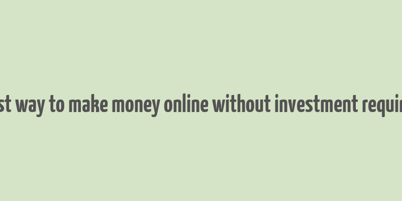 best way to make money online without investment required