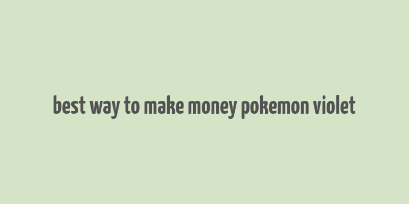 best way to make money pokemon violet