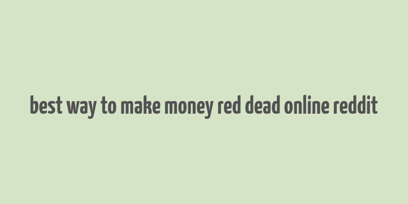 best way to make money red dead online reddit