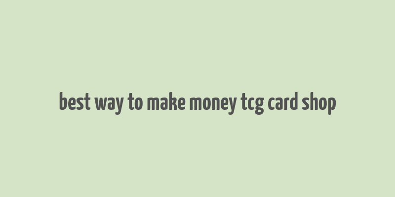 best way to make money tcg card shop