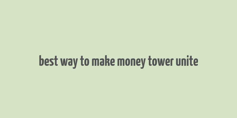 best way to make money tower unite