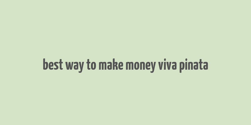 best way to make money viva pinata