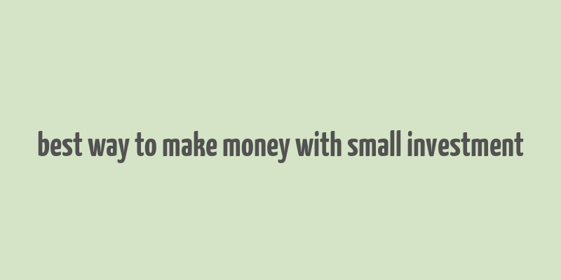 best way to make money with small investment