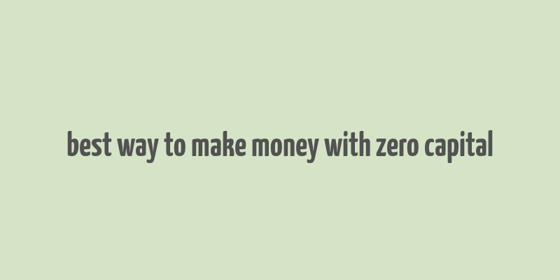 best way to make money with zero capital