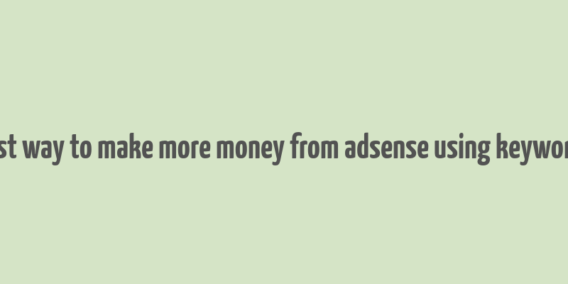 best way to make more money from adsense using keywords