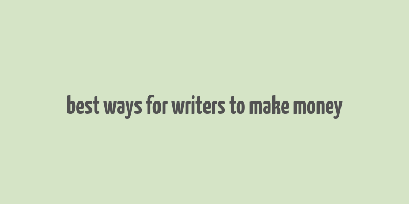 best ways for writers to make money