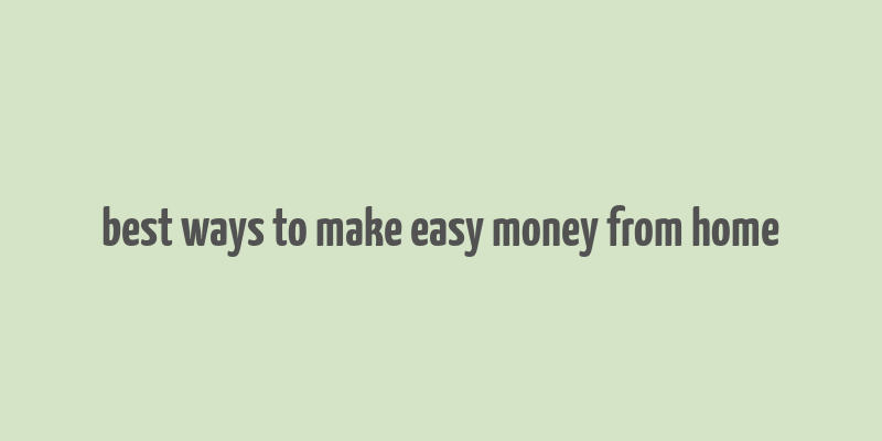 best ways to make easy money from home