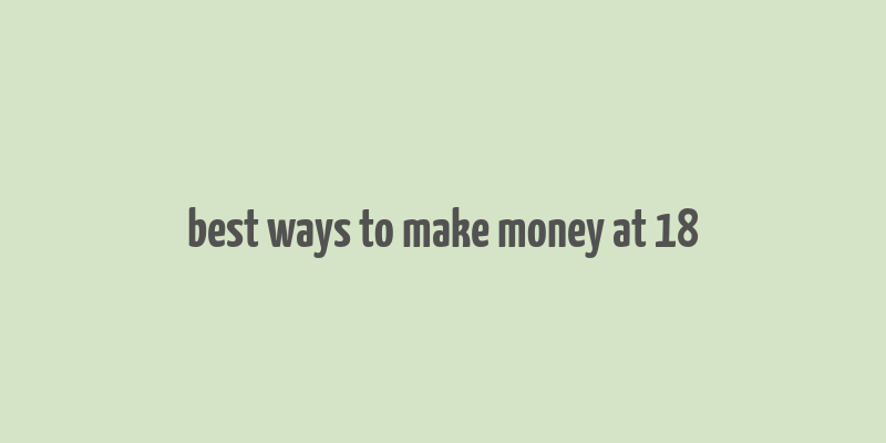 best ways to make money at 18