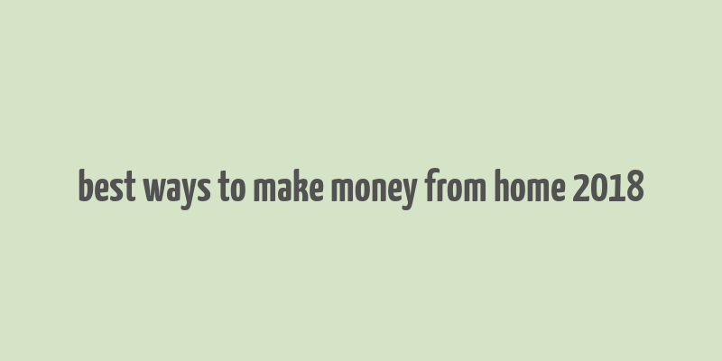 best ways to make money from home 2018