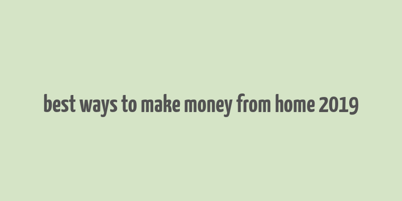 best ways to make money from home 2019