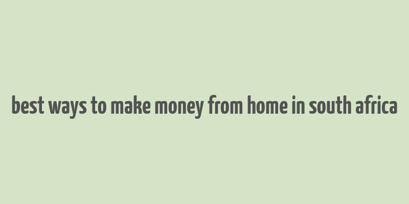 best ways to make money from home in south africa