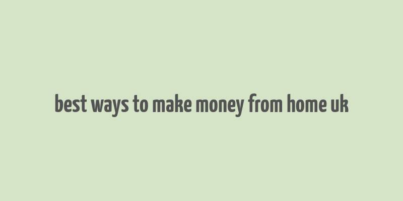 best ways to make money from home uk