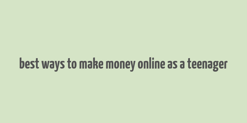 best ways to make money online as a teenager