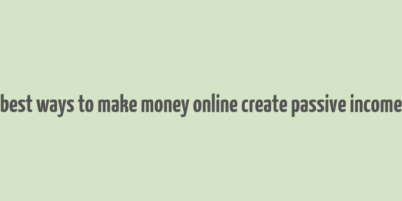 best ways to make money online create passive income