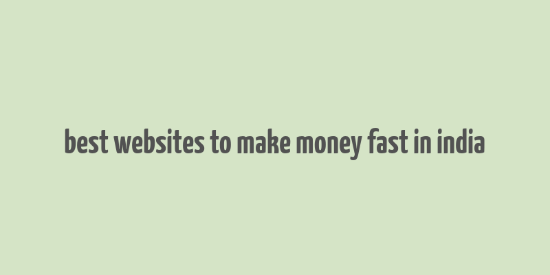 best websites to make money fast in india