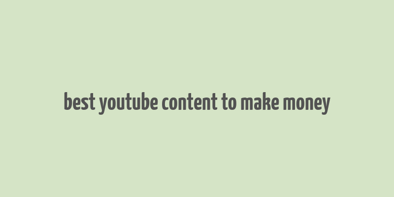 best youtube content to make money