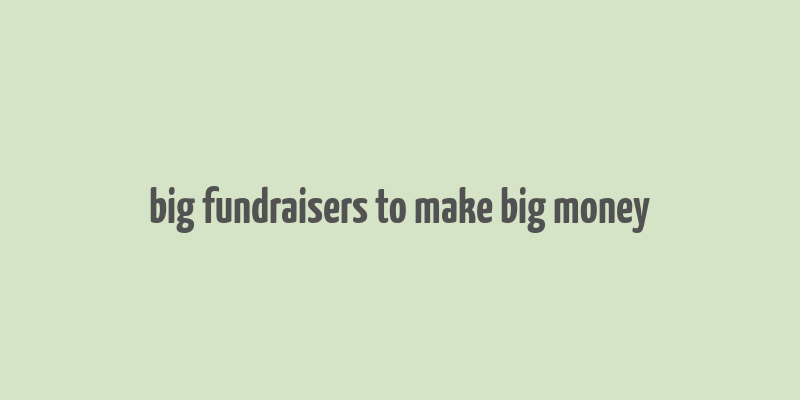 big fundraisers to make big money