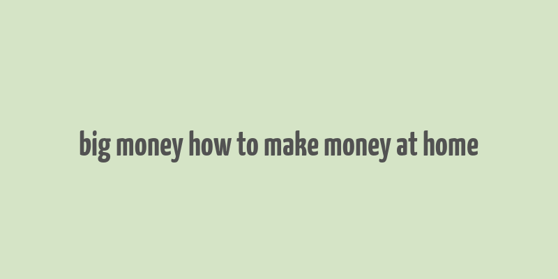 big money how to make money at home