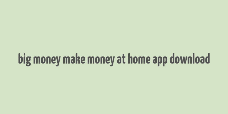 big money make money at home app download