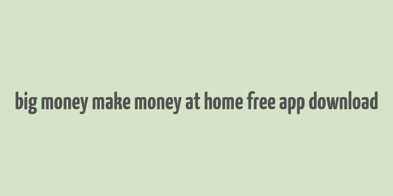 big money make money at home free app download