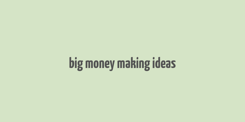 big money making ideas