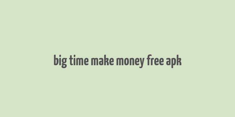 big time make money free apk