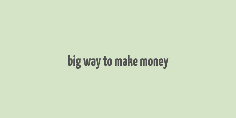 big way to make money