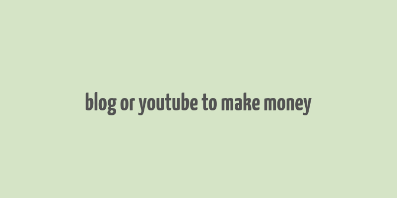 blog or youtube to make money