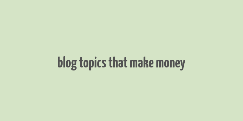 blog topics that make money