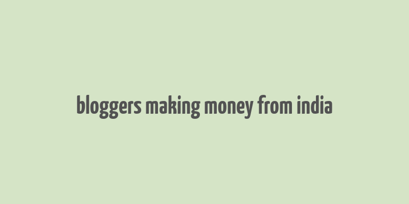 bloggers making money from india