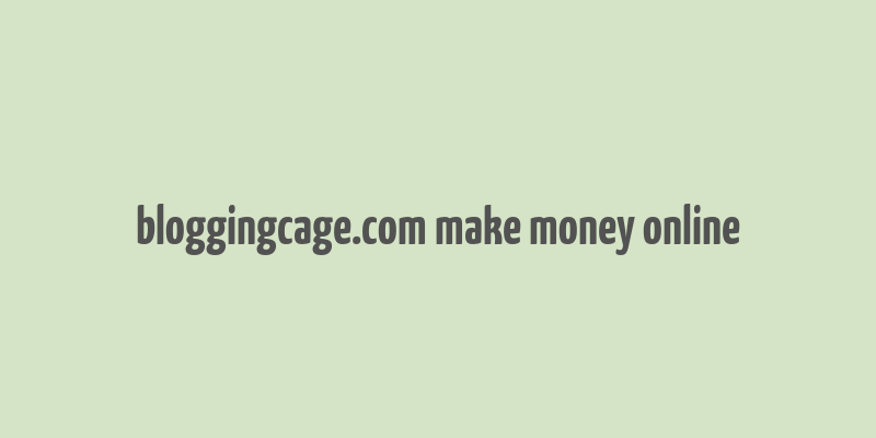 bloggingcage.com make money online