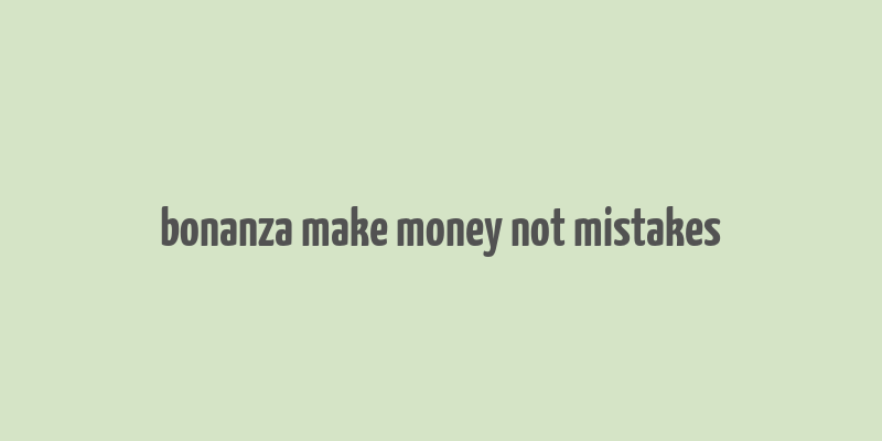 bonanza make money not mistakes