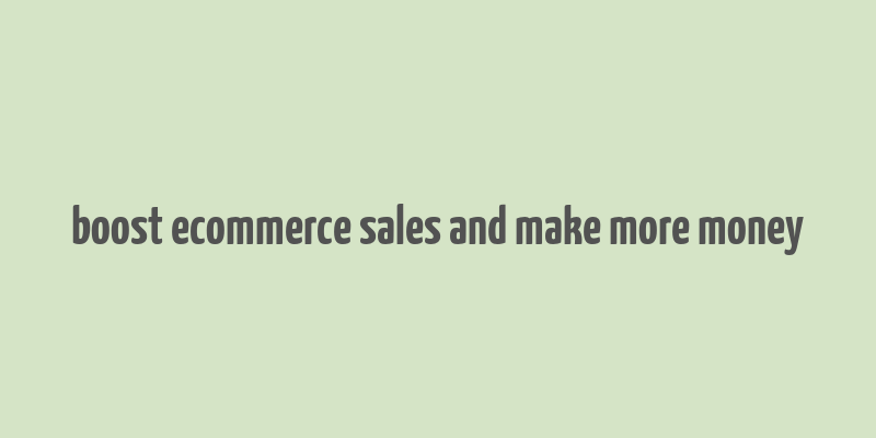 boost ecommerce sales and make more money