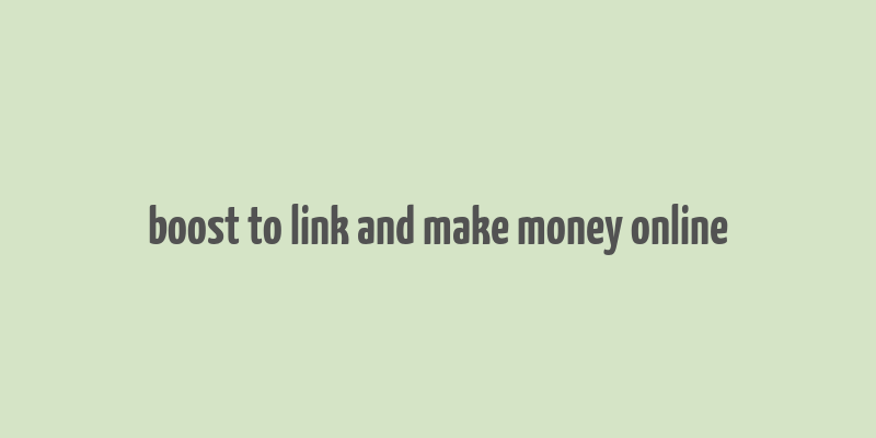 boost to link and make money online