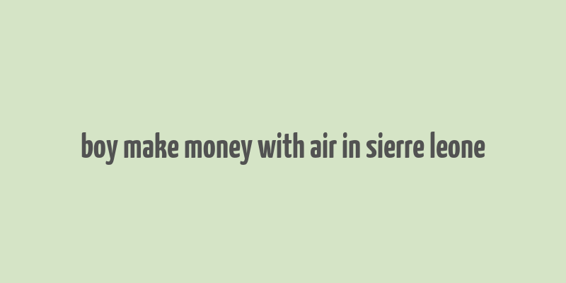 boy make money with air in sierre leone