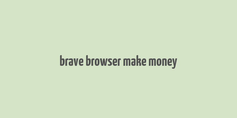 brave browser make money