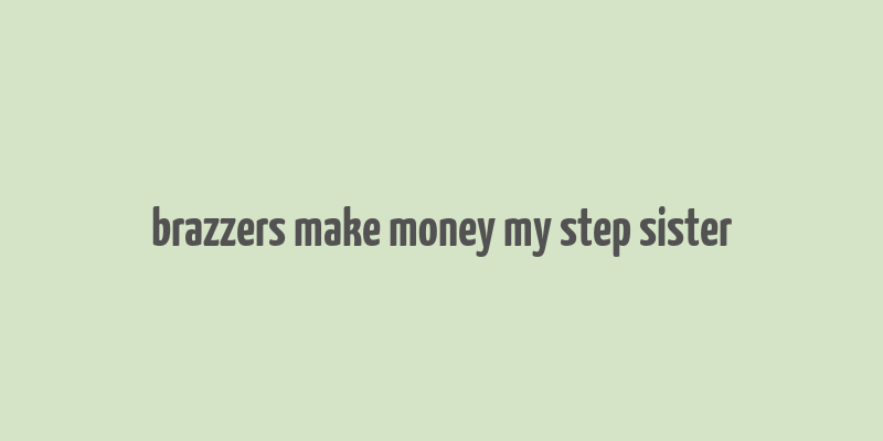 brazzers make money my step sister