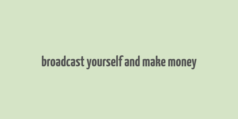 broadcast yourself and make money