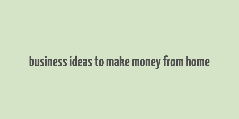 business ideas to make money from home