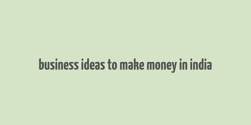 business ideas to make money in india