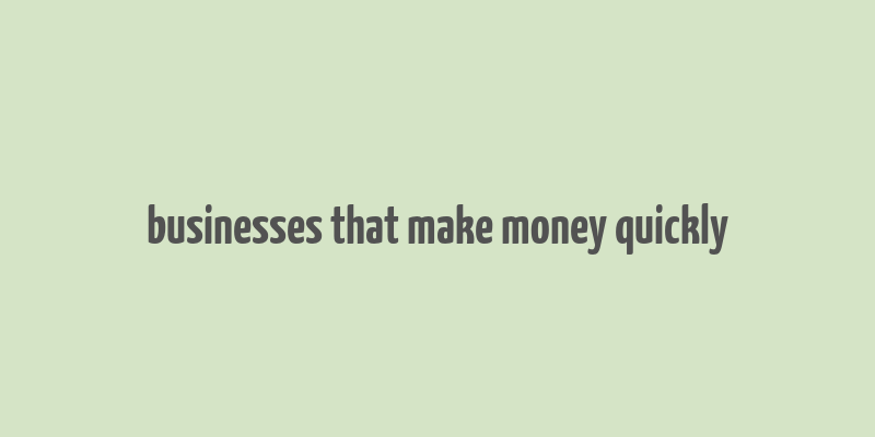 businesses that make money quickly