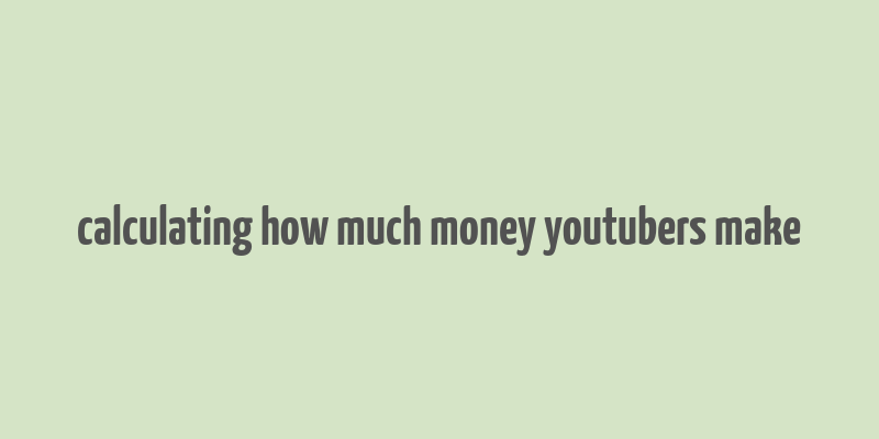 calculating how much money youtubers make