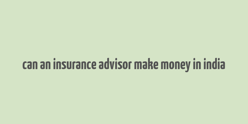 can an insurance advisor make money in india