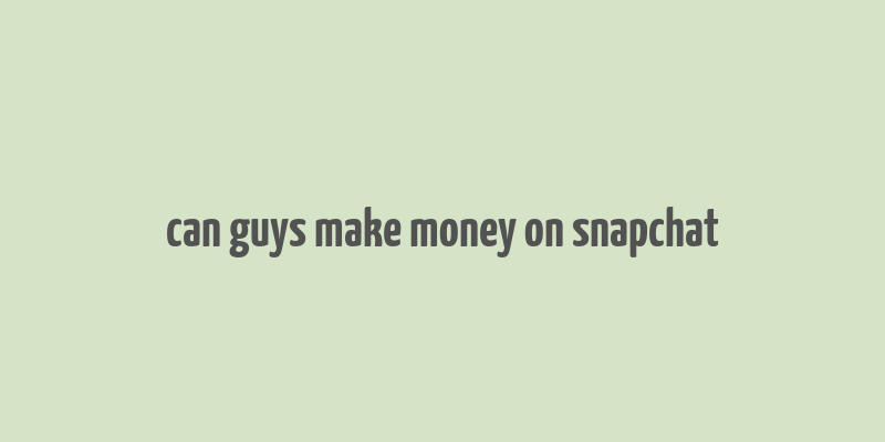 can guys make money on snapchat