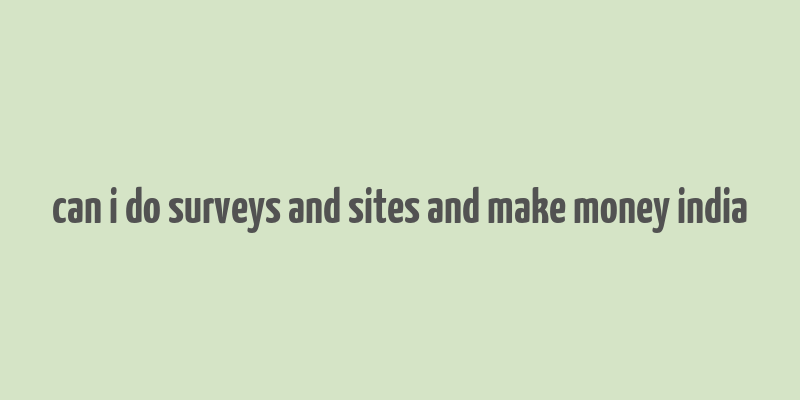 can i do surveys and sites and make money india