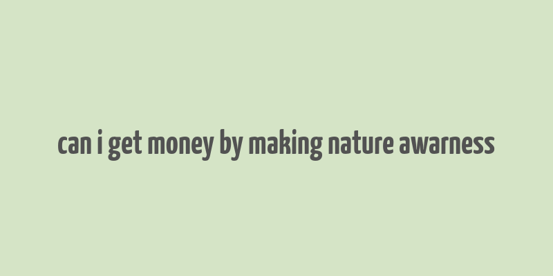 can i get money by making nature awarness