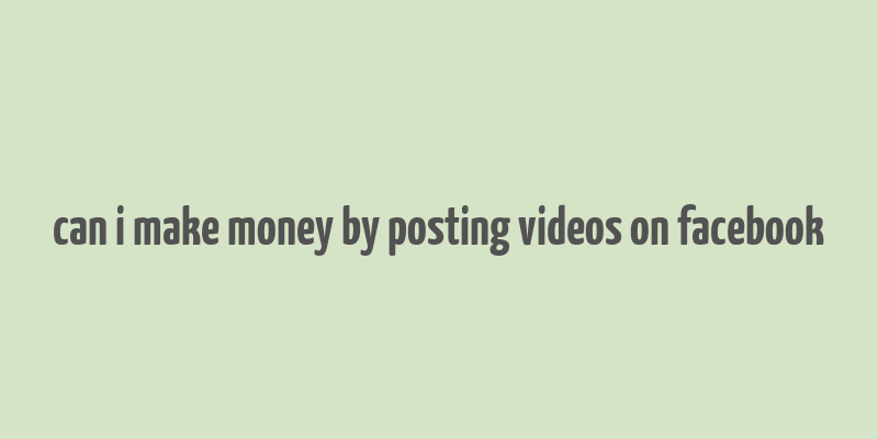 can i make money by posting videos on facebook