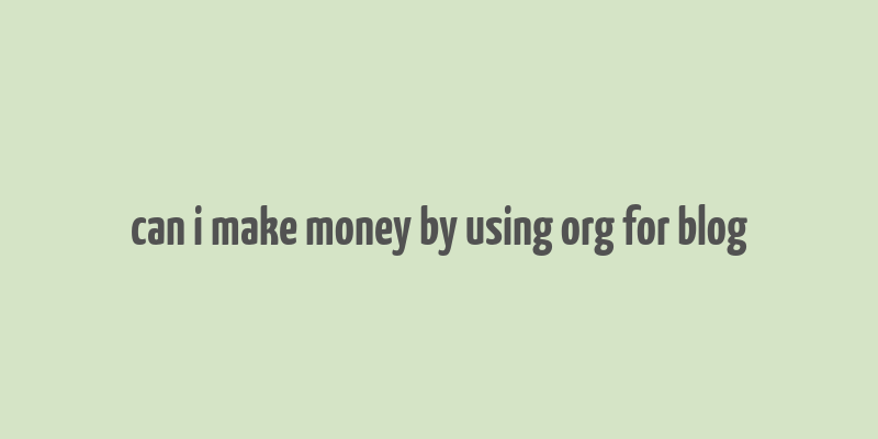 can i make money by using org for blog