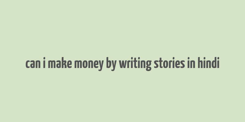 can i make money by writing stories in hindi