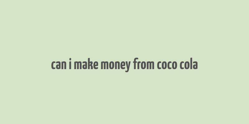 can i make money from coco cola